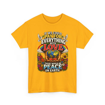 If We Could Pay for Everything With Love There Would Be Peace on Earth Unisex T-Shirt – Inspirational Peace and Love Graphic Tee