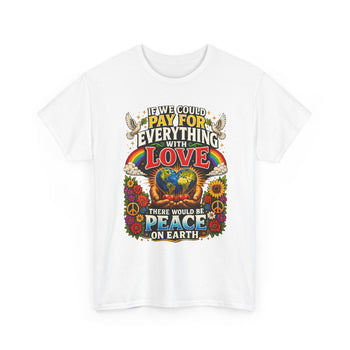 If We Could Pay for Everything With Love There Would Be Peace on Earth Unisex T-Shirt – Inspirational Peace and Love Graphic Tee