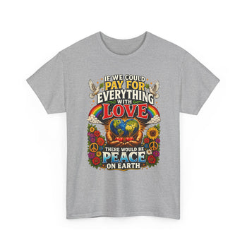 If We Could Pay for Everything With Love There Would Be Peace on Earth Unisex T-Shirt – Inspirational Peace and Love Graphic Tee