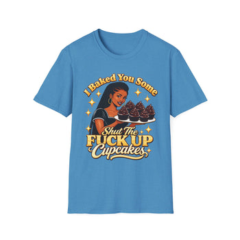 I Baked You Some Shut the Fuck Up Cupcakes T-Shirt – Funny Sarcastic Women's Graphic Tee