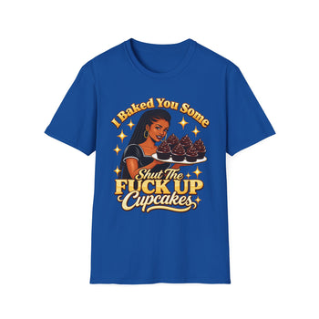 I Baked You Some Shut the Fuck Up Cupcakes T-Shirt – Funny Sarcastic Women's Graphic Tee