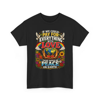 If We Could Pay for Everything With Love There Would Be Peace on Earth Unisex T-Shirt – Inspirational Peace and Love Graphic Tee