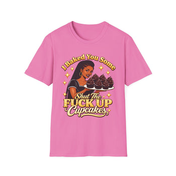 I Baked You Some Shut the Fuck Up Cupcakes T-Shirt – Funny Sarcastic Women's Graphic Tee